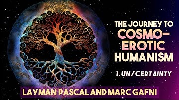 The Journey to Cosmo-Erotic Humanism (Ep. 1:  Un/Certainty)