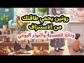 كيف تحمين طاقتك من الاستنزاف منذ الاستيقاظ حتى المساء روتين يحفظ أعصابك طول النهار 