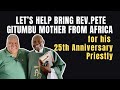 🔺Let’s help bring Rev.Pete Gitumbu mother from Africa for his  25th Anniversary Priestly