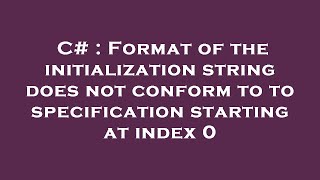 C# : Format of the initialization string does not conform to to specification starting at index 0