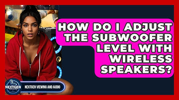 How Do I Adjust The Subwoofer Level With Wireless Speakers? - NextGen Viewing and Audio