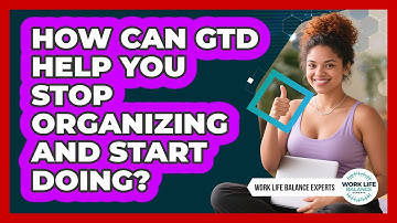 How Can GTD Help You Stop Organizing And Start Doing? - Work Life Balance Experts