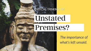 What&#39;s an Unstated Premise and Why are They Important? - (Critical Thinking Course)