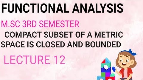 M.SC 3RD SEMESTER(FUNCTIONAL ANALYSIS)COMPACT SUBSET OF METRIC SPACE IS CLOSED & BOUNDED(LECTURE 12)