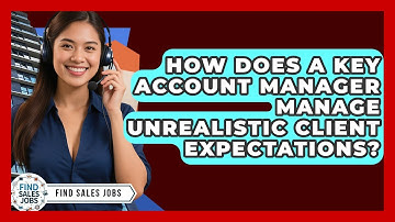 How Does A Key Account Manager Manage Unrealistic Client Expectations? - Find Sales Jobs