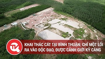 Những bãi khai thác cát tại Bình Thuận: Chỉ một lối ra vào độc đạo, được cảnh giới kỹ càng
