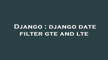 Django : django date filter gte and lte