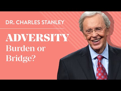 Adversity – Burden Or Bridge? – Dr. Charles Stanley