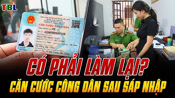 Người dân phải làm lại thẻ căn cước, sổ đỏ khi sáp nhập tỉnh, thành không? | TBL