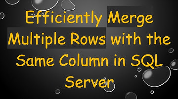 Efficiently Merge Multiple Rows with the Same Column in SQL Server