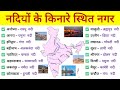 नदियों के किनारे बसे प्रमुख शहर व नगर | Indian Geography Nadiyo ke kinare sahar | भूगोल GK