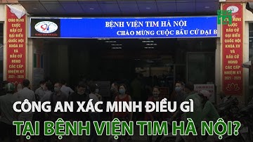 Công an xác minh điều gì tại Bệnh viện tim Hà Nội? | VTC14
