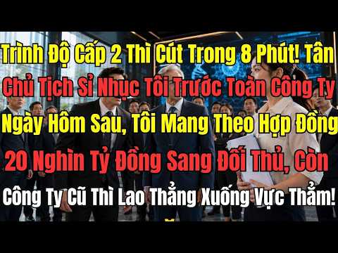 Trình Độ Cấp 2 Thì Cút Trong 8 Phút!” – Tân Chủ Tịch Sỉ Nhục Tôi Trước Toàn Công Ty. Ngày Hôm Sau...