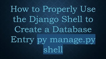 How to Properly Use the Django Shell to Create a Database Entry py manage.py shell