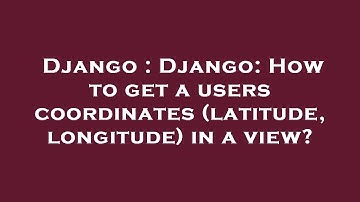 Django : Django: How to get a users coordinates (latitude, longitude) in a view?