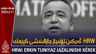 ئىستىقلال كۈندىلىك خەۋەرلىرى |2023.2.11| HRW: ئەركىن تۇنىياز جازالىنىشى كېرەك