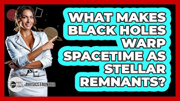 What Makes Black Holes Warp Spacetime As Stellar Remnants? - Physics Frontier