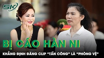 Bị Cáo Hàn Ni Quả Quyết Việc Đăng Clip “Tấn Công” Bà Phương Hằng Là “Phòng Vệ Chính Đáng” | SKĐS