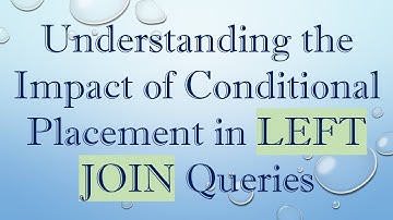 Understanding the Impact of Conditional Placement in LEFT JOIN Queries