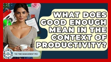 What Does Good Enough Mean In The Context Of Productivity? - The Time Management Pro