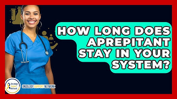 How Long Does Aprepitant Stay In Your System? - Oncology Support Network