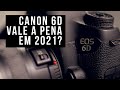 Canon 6D Vale a Pena em 2021?