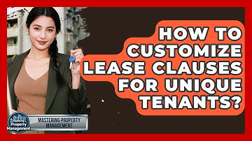 How To Customize Lease Clauses For Unique Tenants? - Mastering Property Management
