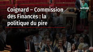 Coignard – Commission des Finances : la politique du pire