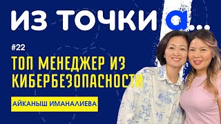 Айканыш Иманалиева. Топ менеджер в IT компании по кибербезопасности. Из точки А.