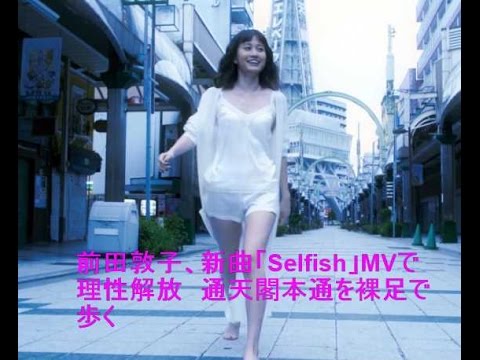 前田敦子、新曲「Selfish」MVで理性解放　通天閣本通を裸足で歩く