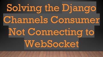 Solving the Django Channels Consumer Not Connecting to WebSocket