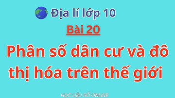 Địa Lí 10: Bài 20- Phân số dân cư và đô thị hóa trên thế giới
