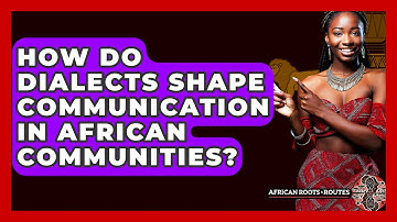 How Do Dialects Shape Communication In African Communities? - African Roots And Routes