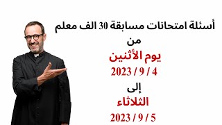 أسئلة امتحانات مسابقة 30 الف معلم من يوم الأثنين  4 / 9 / 2023إلى الثلاثاء 5 / 9 / 2023