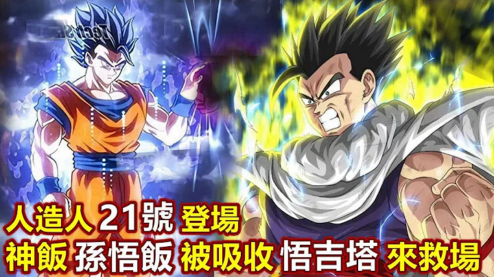 【龙珠希望篇11】人造人21号吸收孙悟饭，悟吉塔和贝吉特轮流登场 - 天天要闻