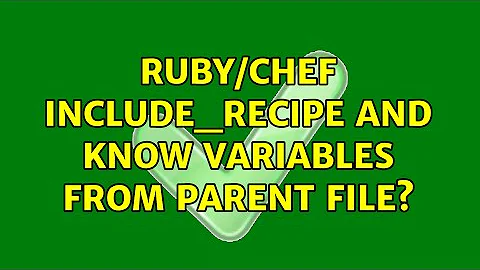 Ruby/Chef include_recipe and know variables from parent file? (2 Solutions!!)