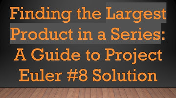 Finding the Largest Product in a Series: A Guide to Project Euler #8 Solution