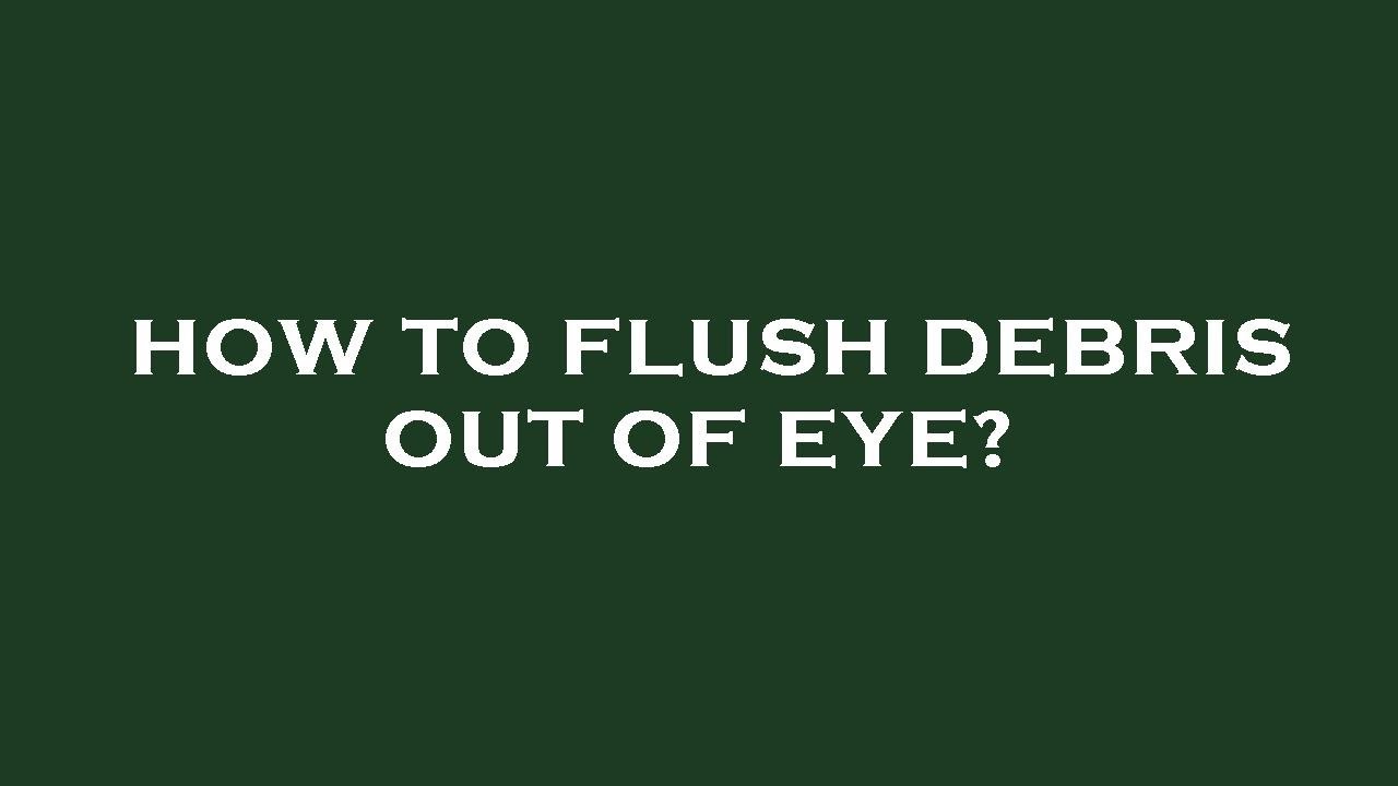 How to flush debris out of eye? YouTube