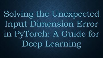 Solving the Unexpected Input Dimension Error in PyTorch: A Guide for Deep Learning