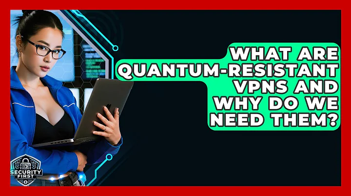 What Are Quantum-resistant VPNs And Why Do We Need Them? - SecurityFirstCorp.com
