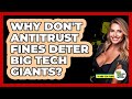 Why Don't Antitrust Fines Deter Big Tech Giants? - Talking Tech Trends