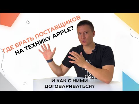 ГДЕ ИСКАТЬ ПОСТАВЩИКОВ НА ТЕХНИКУ APPLE? КАК С НИМИ ДОГОВАРИВАТЬСЯ?
