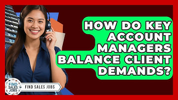 How Do Key Account Managers Balance Client Demands? - Find Sales Jobs