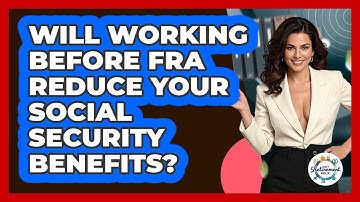 Will Working Before FRA Reduce Your Social Security Benefits? - Get Retirement Help