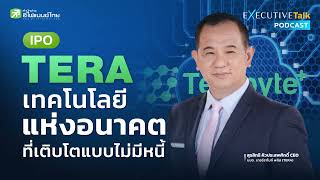 TERA เทคโนโลยีแห่งอนาคต ที่เติบโตแบบไม่มีหนี้ IPO - Executive Talk