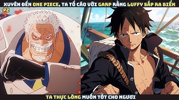 Xuyên đến One Piece, ta tố cáo với Garp rằng Luffy sắp ra biển, thực lòng muốn tốt cho ngươi - P2