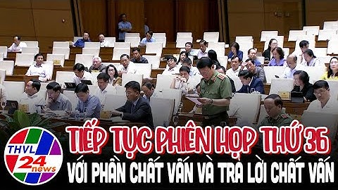 Tiếp tục Phiên họp thứ 36 với phần chất vấn và trả lời chất vấn