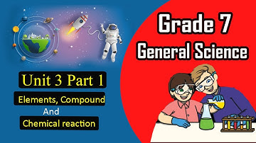 Grade 7: General Science: Unit 3 Part 1: Elements, Compound and Chemical Reaction