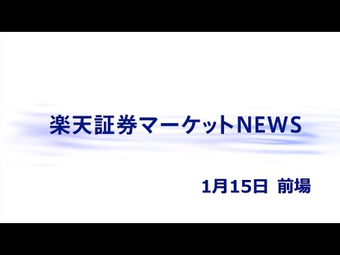 楽天証券マーケットＮＥＷＳ 1月15日【前引け】