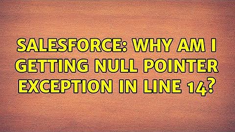 Salesforce: Why am I getting NULL pointer exception in line 14? (2 Solutions!!)